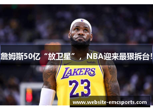 詹姆斯50亿“放卫星”，NBA迎来最狠拆台！